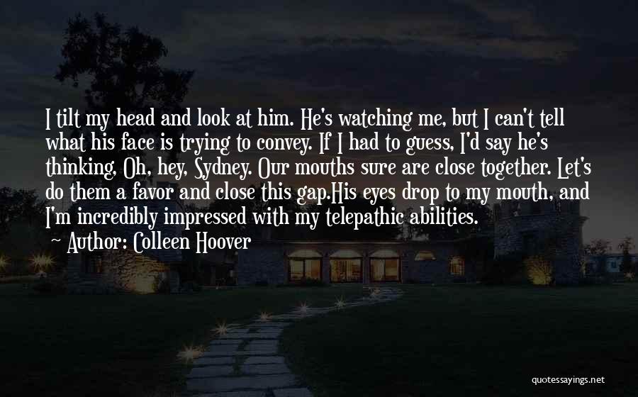 Colleen Hoover Quotes: I Tilt My Head And Look At Him. He's Watching Me, But I Can't Tell What His Face Is Trying