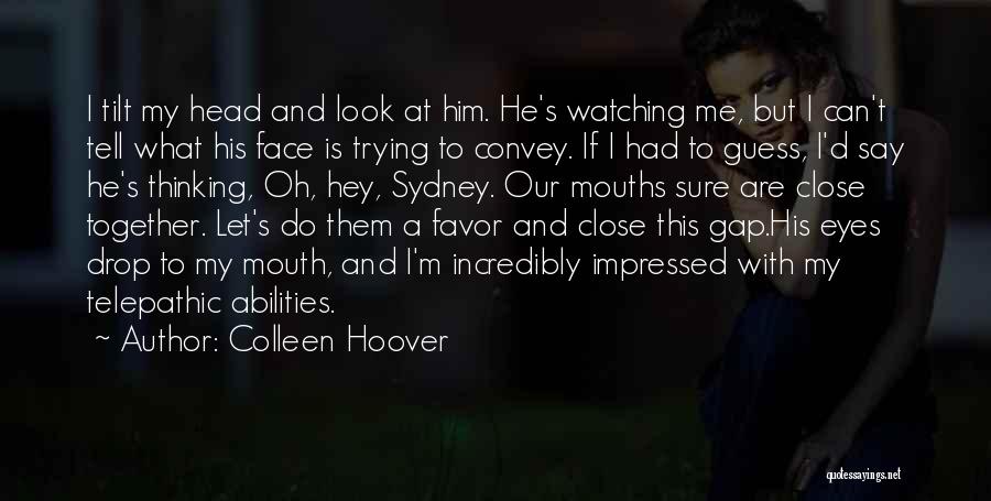 Colleen Hoover Quotes: I Tilt My Head And Look At Him. He's Watching Me, But I Can't Tell What His Face Is Trying