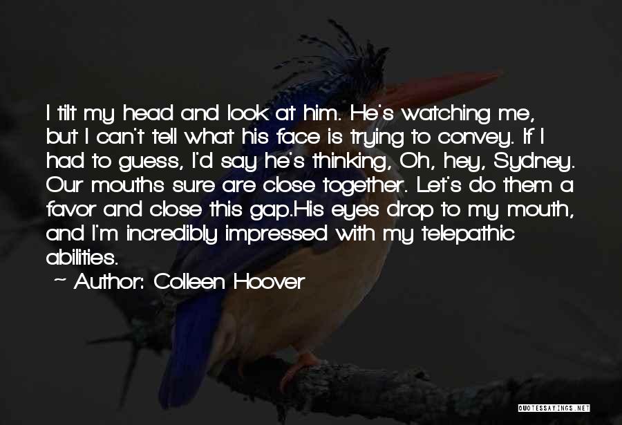 Colleen Hoover Quotes: I Tilt My Head And Look At Him. He's Watching Me, But I Can't Tell What His Face Is Trying