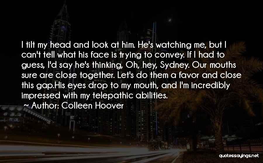 Colleen Hoover Quotes: I Tilt My Head And Look At Him. He's Watching Me, But I Can't Tell What His Face Is Trying