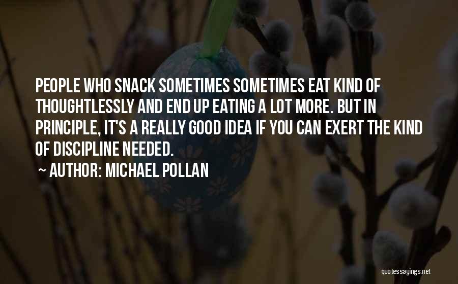 Michael Pollan Quotes: People Who Snack Sometimes Sometimes Eat Kind Of Thoughtlessly And End Up Eating A Lot More. But In Principle, It's