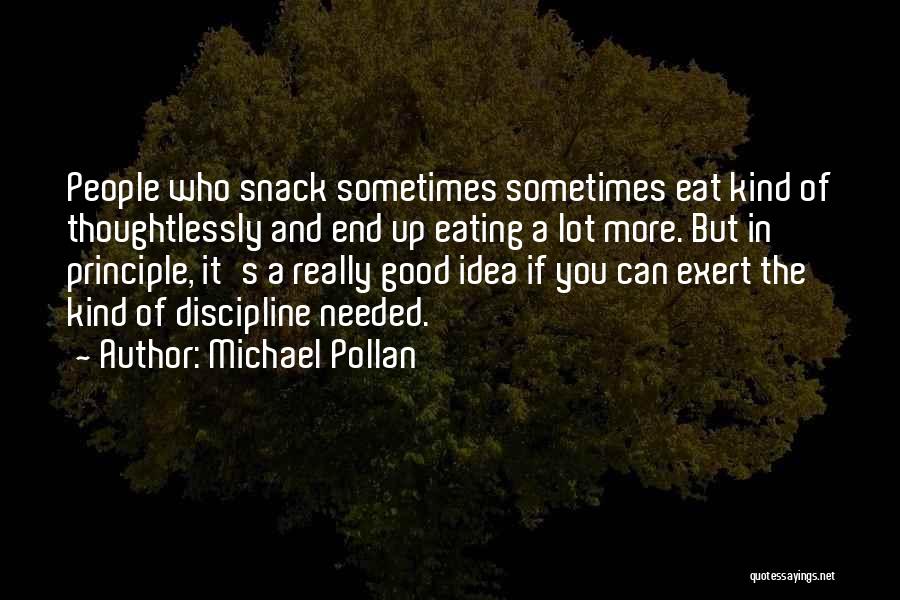 Michael Pollan Quotes: People Who Snack Sometimes Sometimes Eat Kind Of Thoughtlessly And End Up Eating A Lot More. But In Principle, It's