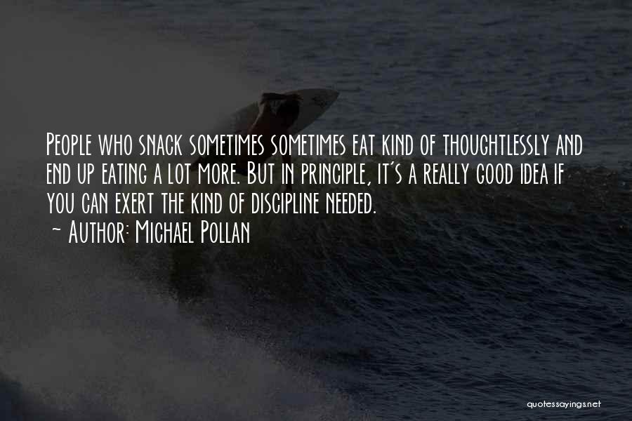 Michael Pollan Quotes: People Who Snack Sometimes Sometimes Eat Kind Of Thoughtlessly And End Up Eating A Lot More. But In Principle, It's