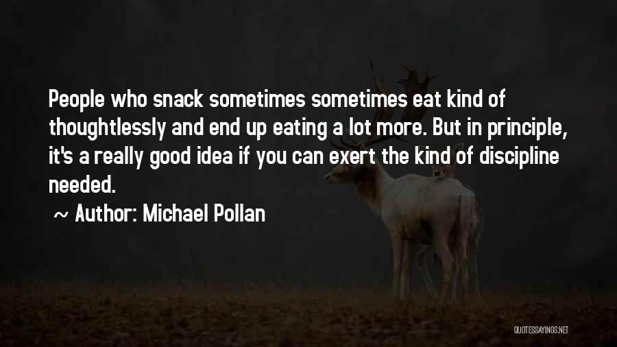 Michael Pollan Quotes: People Who Snack Sometimes Sometimes Eat Kind Of Thoughtlessly And End Up Eating A Lot More. But In Principle, It's