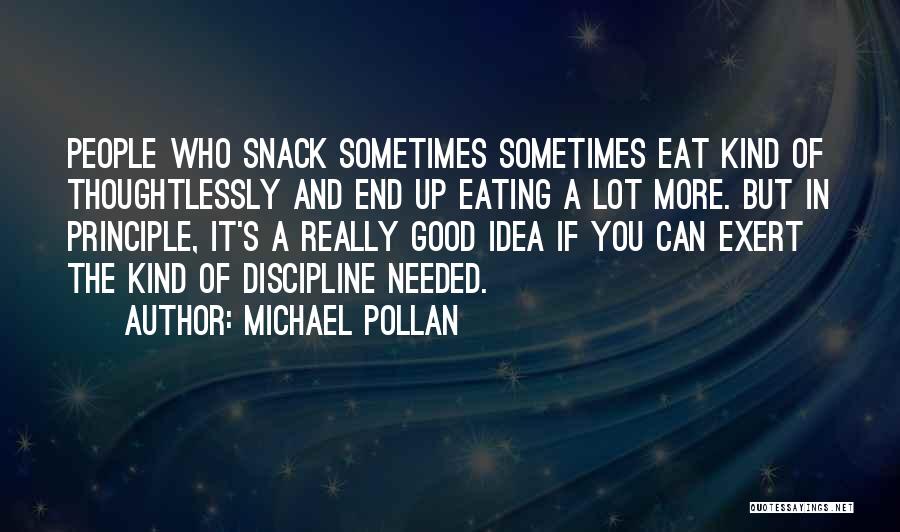 Michael Pollan Quotes: People Who Snack Sometimes Sometimes Eat Kind Of Thoughtlessly And End Up Eating A Lot More. But In Principle, It's