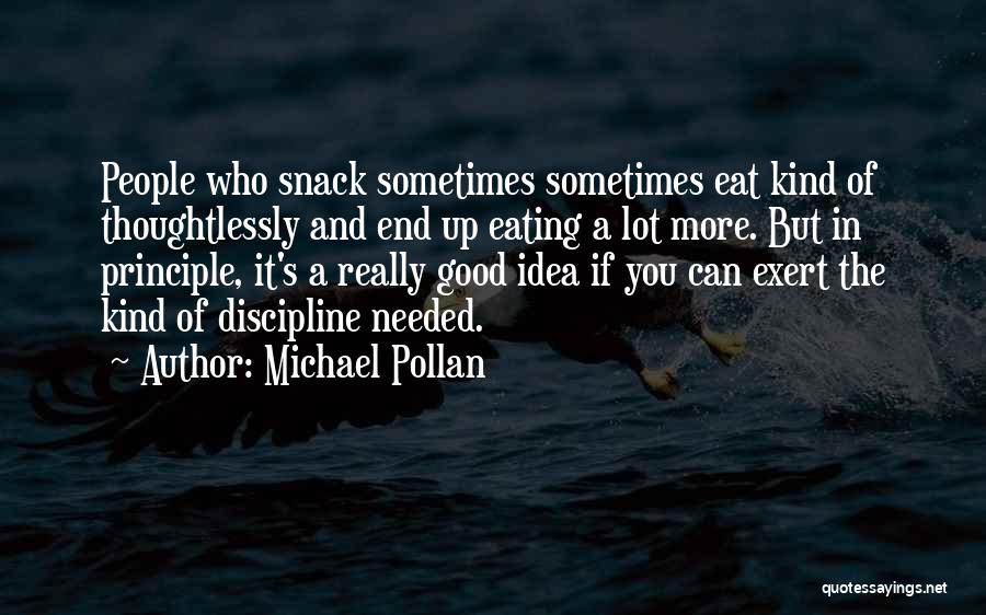 Michael Pollan Quotes: People Who Snack Sometimes Sometimes Eat Kind Of Thoughtlessly And End Up Eating A Lot More. But In Principle, It's