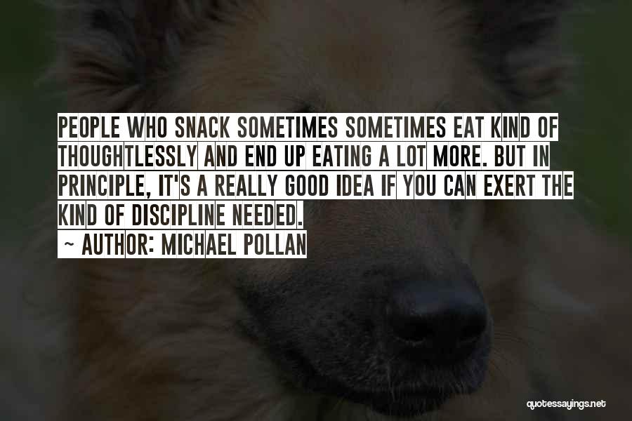 Michael Pollan Quotes: People Who Snack Sometimes Sometimes Eat Kind Of Thoughtlessly And End Up Eating A Lot More. But In Principle, It's