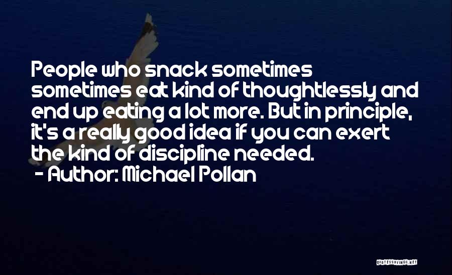 Michael Pollan Quotes: People Who Snack Sometimes Sometimes Eat Kind Of Thoughtlessly And End Up Eating A Lot More. But In Principle, It's