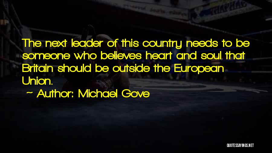 Michael Gove Quotes: The Next Leader Of This Country Needs To Be Someone Who Believes Heart And Soul That Britain Should Be Outside