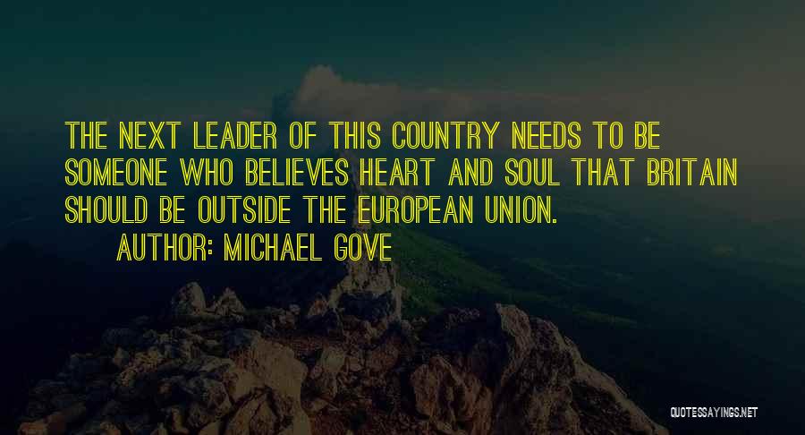 Michael Gove Quotes: The Next Leader Of This Country Needs To Be Someone Who Believes Heart And Soul That Britain Should Be Outside