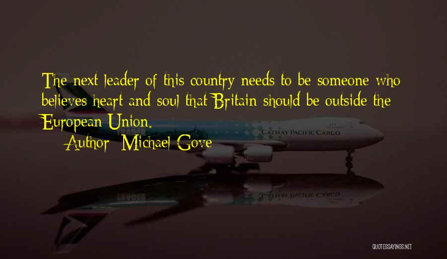 Michael Gove Quotes: The Next Leader Of This Country Needs To Be Someone Who Believes Heart And Soul That Britain Should Be Outside