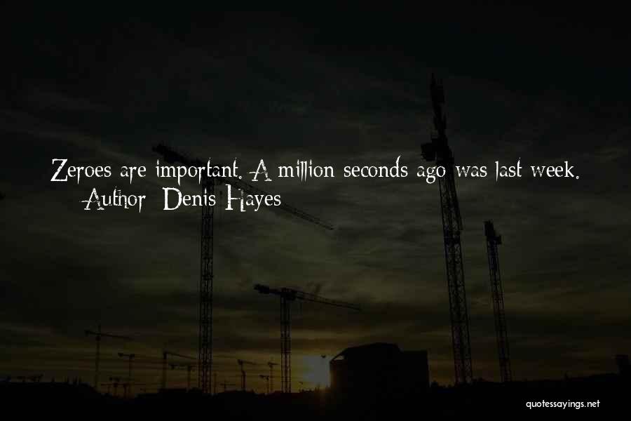 Denis Hayes Quotes: Zeroes Are Important. A Million Seconds Ago Was Last Week. A Billion Seconds Ago, Richard Nixon Resigned The Presidency. A