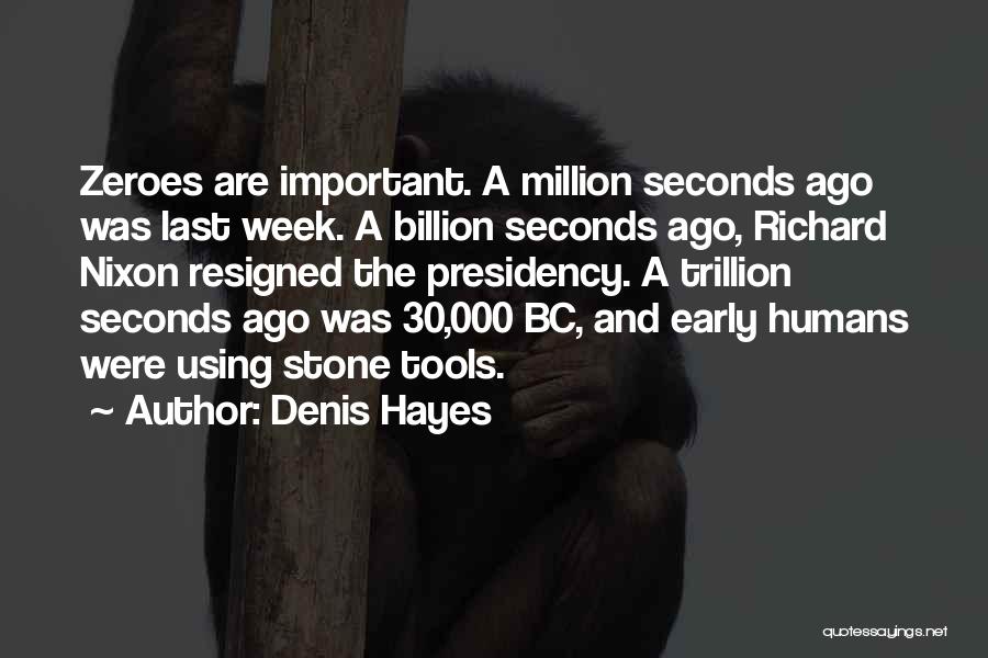 Denis Hayes Quotes: Zeroes Are Important. A Million Seconds Ago Was Last Week. A Billion Seconds Ago, Richard Nixon Resigned The Presidency. A