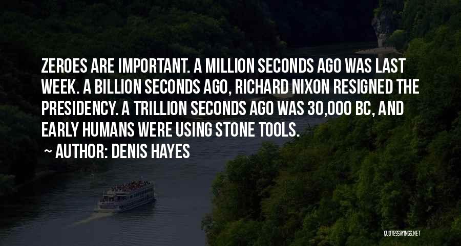 Denis Hayes Quotes: Zeroes Are Important. A Million Seconds Ago Was Last Week. A Billion Seconds Ago, Richard Nixon Resigned The Presidency. A