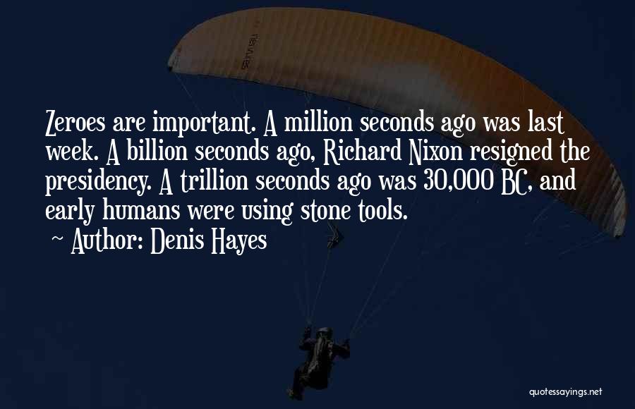 Denis Hayes Quotes: Zeroes Are Important. A Million Seconds Ago Was Last Week. A Billion Seconds Ago, Richard Nixon Resigned The Presidency. A