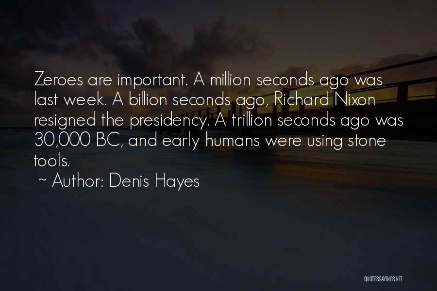 Denis Hayes Quotes: Zeroes Are Important. A Million Seconds Ago Was Last Week. A Billion Seconds Ago, Richard Nixon Resigned The Presidency. A