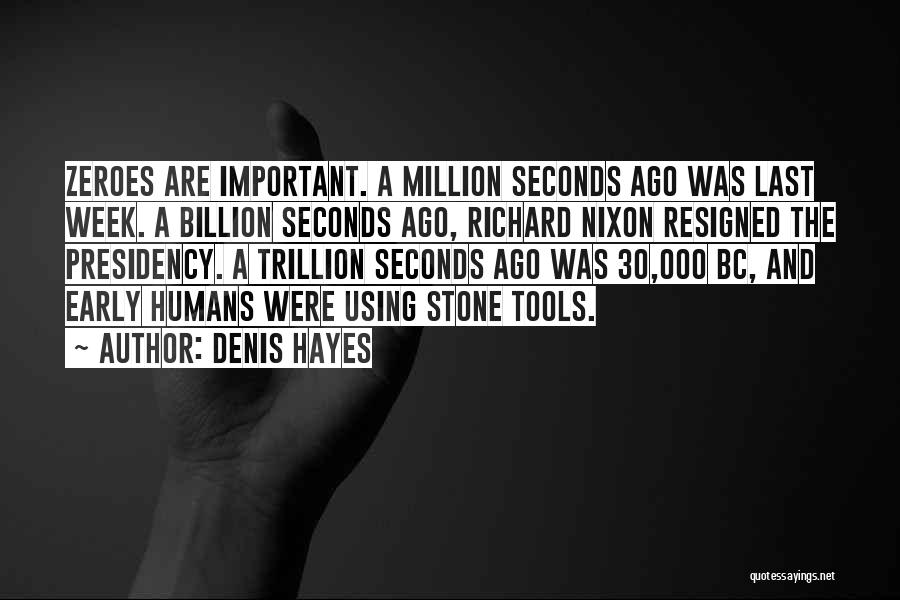 Denis Hayes Quotes: Zeroes Are Important. A Million Seconds Ago Was Last Week. A Billion Seconds Ago, Richard Nixon Resigned The Presidency. A