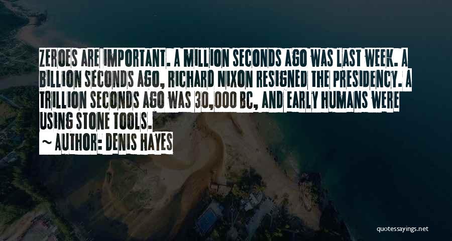 Denis Hayes Quotes: Zeroes Are Important. A Million Seconds Ago Was Last Week. A Billion Seconds Ago, Richard Nixon Resigned The Presidency. A