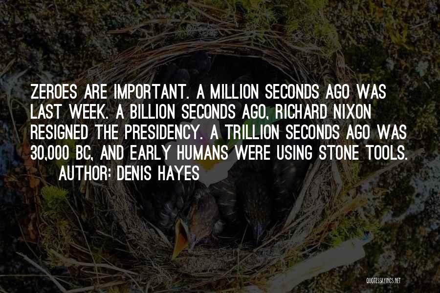 Denis Hayes Quotes: Zeroes Are Important. A Million Seconds Ago Was Last Week. A Billion Seconds Ago, Richard Nixon Resigned The Presidency. A