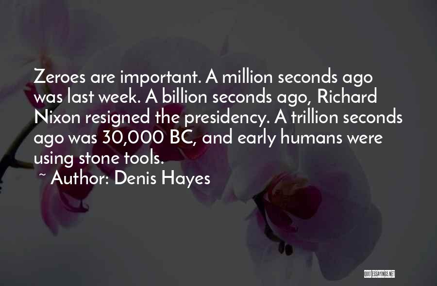Denis Hayes Quotes: Zeroes Are Important. A Million Seconds Ago Was Last Week. A Billion Seconds Ago, Richard Nixon Resigned The Presidency. A