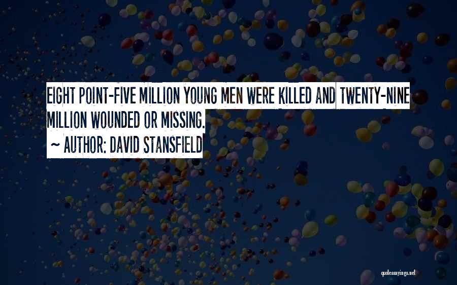 David Stansfield Quotes: Eight Point-five Million Young Men Were Killed And Twenty-nine Million Wounded Or Missing.