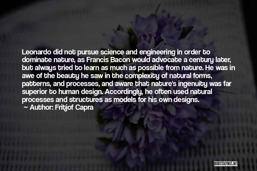 Fritjof Capra Quotes: Leonardo Did Not Pursue Science And Engineering In Order To Dominate Nature, As Francis Bacon Would Advocate A Century Later,