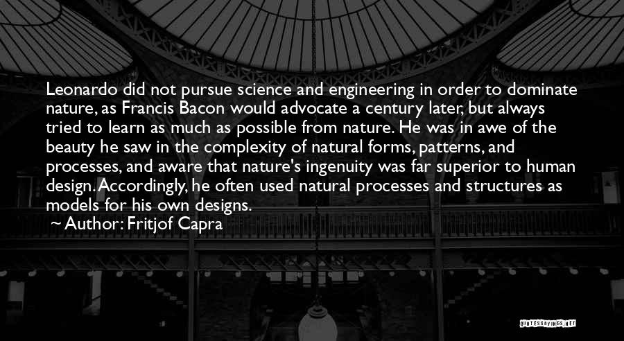 Fritjof Capra Quotes: Leonardo Did Not Pursue Science And Engineering In Order To Dominate Nature, As Francis Bacon Would Advocate A Century Later,
