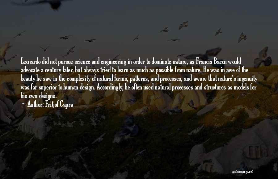 Fritjof Capra Quotes: Leonardo Did Not Pursue Science And Engineering In Order To Dominate Nature, As Francis Bacon Would Advocate A Century Later,