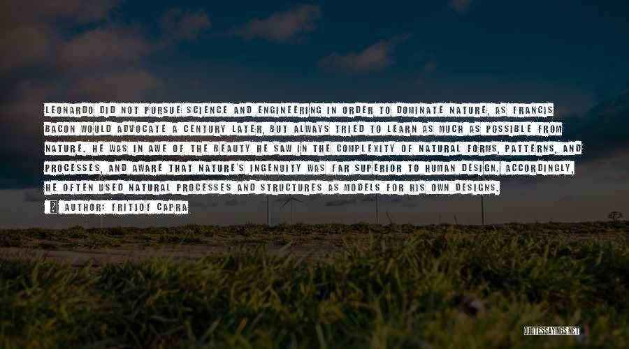 Fritjof Capra Quotes: Leonardo Did Not Pursue Science And Engineering In Order To Dominate Nature, As Francis Bacon Would Advocate A Century Later,