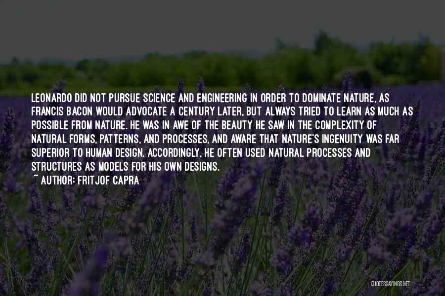 Fritjof Capra Quotes: Leonardo Did Not Pursue Science And Engineering In Order To Dominate Nature, As Francis Bacon Would Advocate A Century Later,