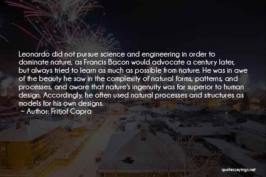 Fritjof Capra Quotes: Leonardo Did Not Pursue Science And Engineering In Order To Dominate Nature, As Francis Bacon Would Advocate A Century Later,