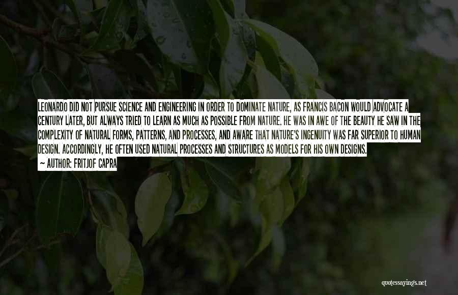 Fritjof Capra Quotes: Leonardo Did Not Pursue Science And Engineering In Order To Dominate Nature, As Francis Bacon Would Advocate A Century Later,