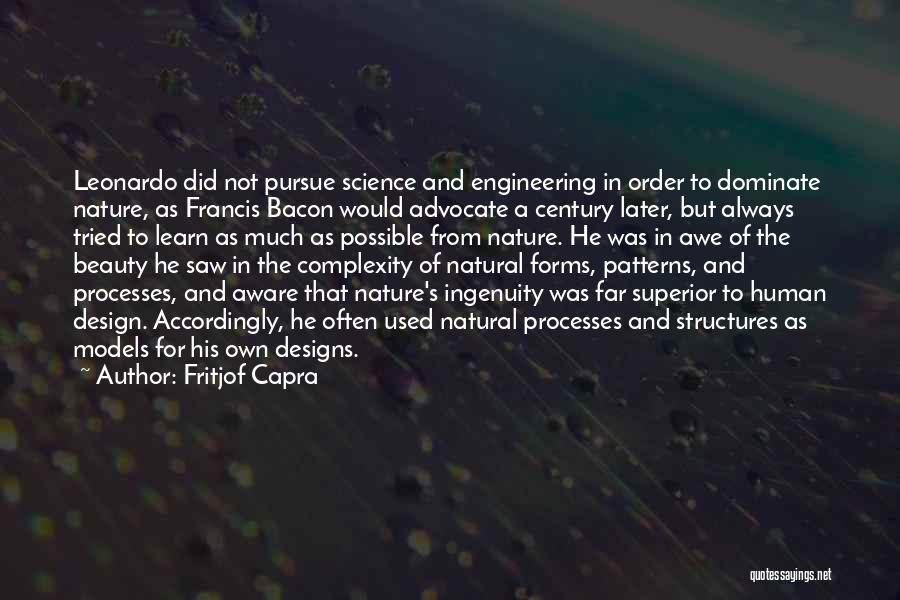 Fritjof Capra Quotes: Leonardo Did Not Pursue Science And Engineering In Order To Dominate Nature, As Francis Bacon Would Advocate A Century Later,