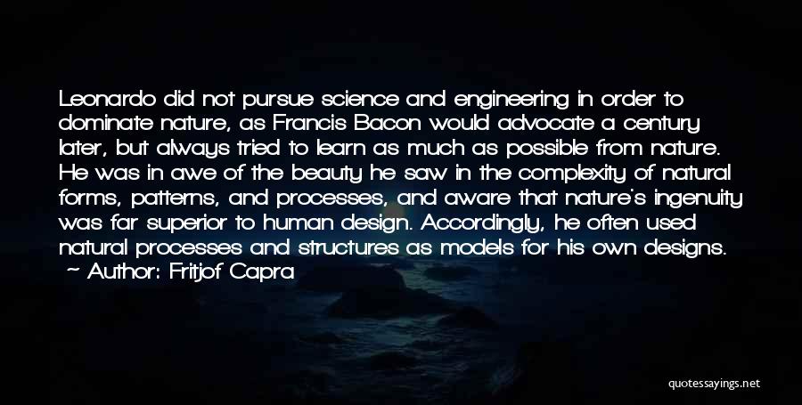 Fritjof Capra Quotes: Leonardo Did Not Pursue Science And Engineering In Order To Dominate Nature, As Francis Bacon Would Advocate A Century Later,