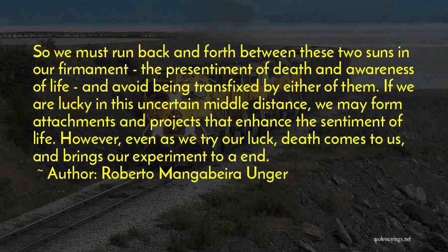 Roberto Mangabeira Unger Quotes: So We Must Run Back And Forth Between These Two Suns In Our Firmament - The Presentiment Of Death And