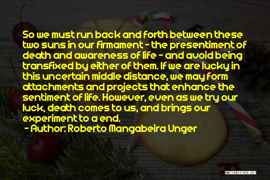 Roberto Mangabeira Unger Quotes: So We Must Run Back And Forth Between These Two Suns In Our Firmament - The Presentiment Of Death And