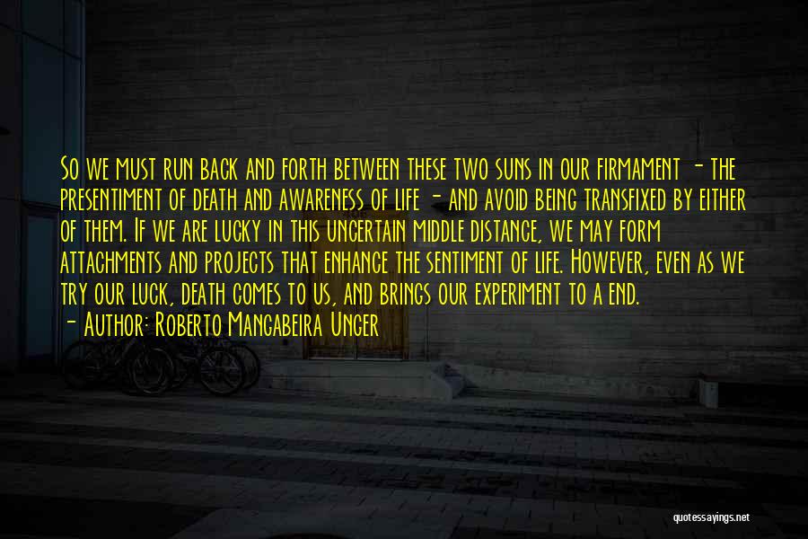 Roberto Mangabeira Unger Quotes: So We Must Run Back And Forth Between These Two Suns In Our Firmament - The Presentiment Of Death And