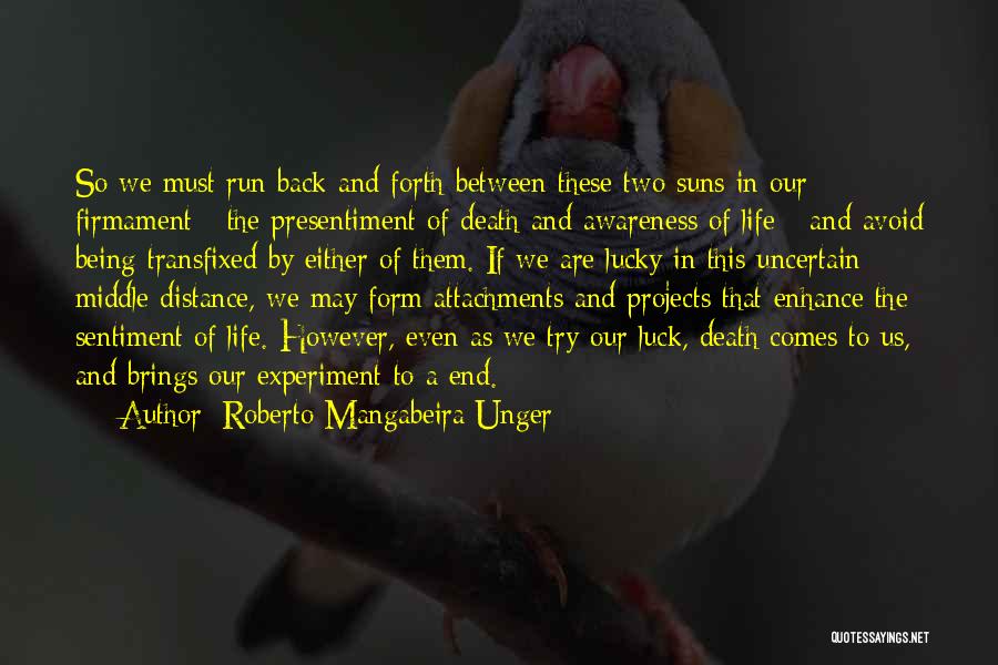 Roberto Mangabeira Unger Quotes: So We Must Run Back And Forth Between These Two Suns In Our Firmament - The Presentiment Of Death And