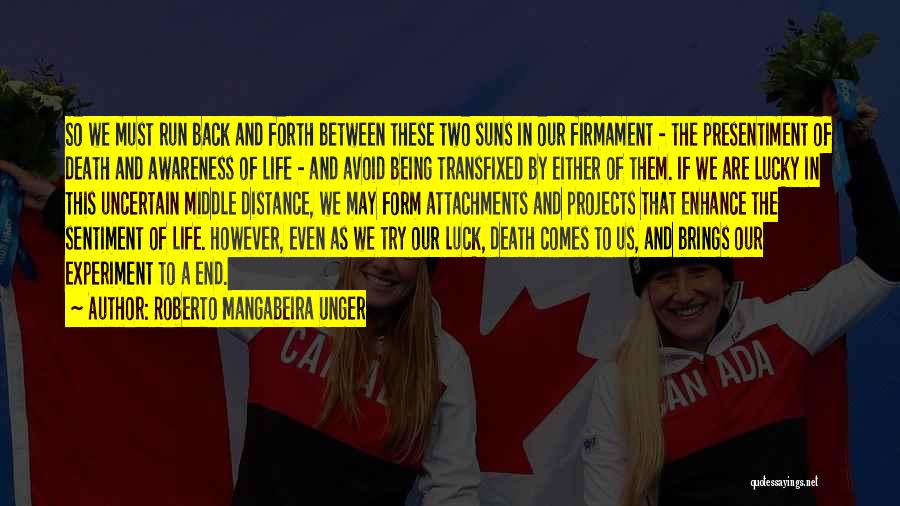 Roberto Mangabeira Unger Quotes: So We Must Run Back And Forth Between These Two Suns In Our Firmament - The Presentiment Of Death And