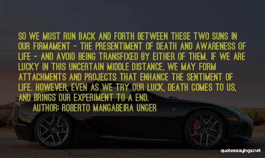 Roberto Mangabeira Unger Quotes: So We Must Run Back And Forth Between These Two Suns In Our Firmament - The Presentiment Of Death And