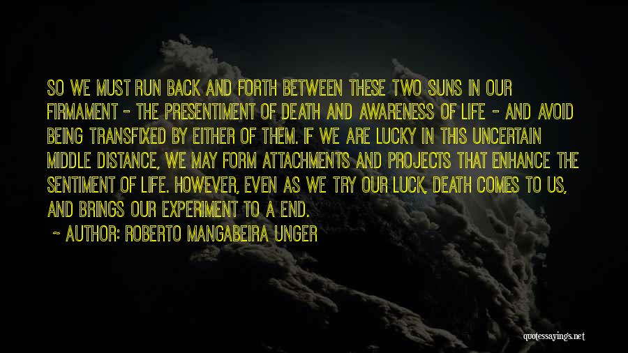 Roberto Mangabeira Unger Quotes: So We Must Run Back And Forth Between These Two Suns In Our Firmament - The Presentiment Of Death And