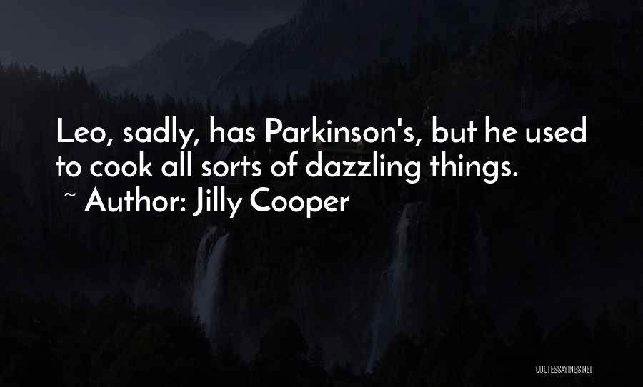 Jilly Cooper Quotes: Leo, Sadly, Has Parkinson's, But He Used To Cook All Sorts Of Dazzling Things.