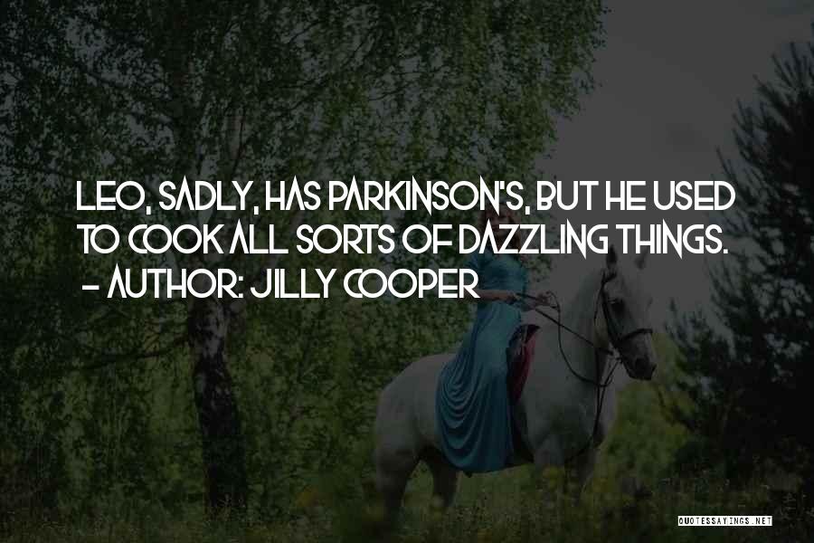 Jilly Cooper Quotes: Leo, Sadly, Has Parkinson's, But He Used To Cook All Sorts Of Dazzling Things.