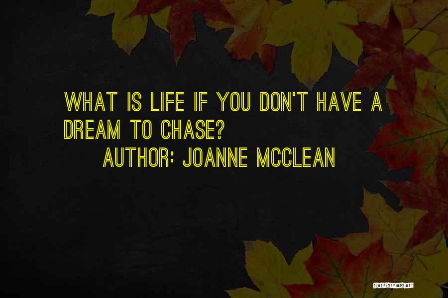 Joanne McClean Quotes: What Is Life If You Don't Have A Dream To Chase?