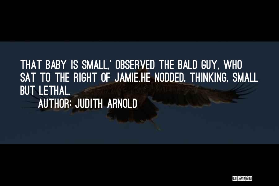 Judith Arnold Quotes: That Baby Is Small,' Observed The Bald Guy, Who Sat To The Right Of Jamie.he Nodded, Thinking, Small But Lethal.