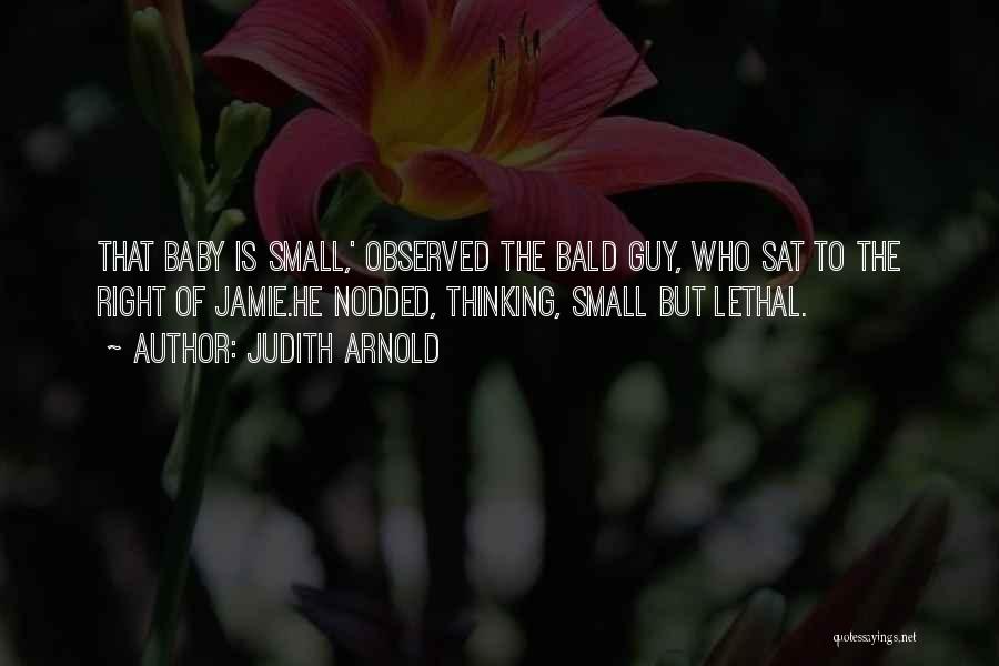 Judith Arnold Quotes: That Baby Is Small,' Observed The Bald Guy, Who Sat To The Right Of Jamie.he Nodded, Thinking, Small But Lethal.