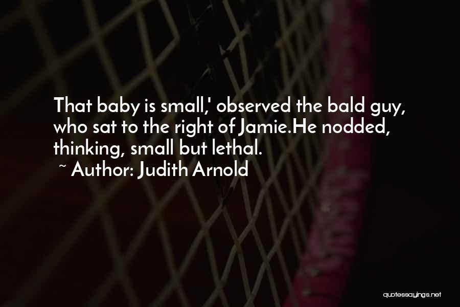 Judith Arnold Quotes: That Baby Is Small,' Observed The Bald Guy, Who Sat To The Right Of Jamie.he Nodded, Thinking, Small But Lethal.