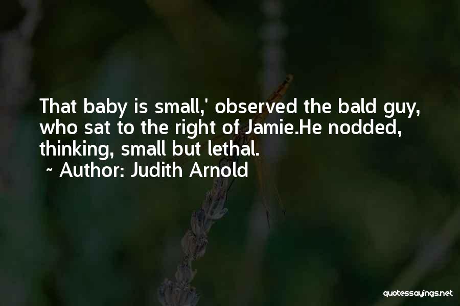 Judith Arnold Quotes: That Baby Is Small,' Observed The Bald Guy, Who Sat To The Right Of Jamie.he Nodded, Thinking, Small But Lethal.