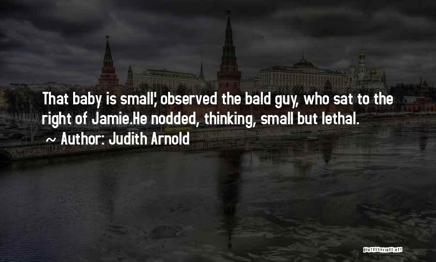 Judith Arnold Quotes: That Baby Is Small,' Observed The Bald Guy, Who Sat To The Right Of Jamie.he Nodded, Thinking, Small But Lethal.