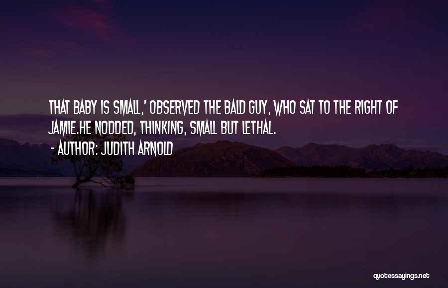 Judith Arnold Quotes: That Baby Is Small,' Observed The Bald Guy, Who Sat To The Right Of Jamie.he Nodded, Thinking, Small But Lethal.